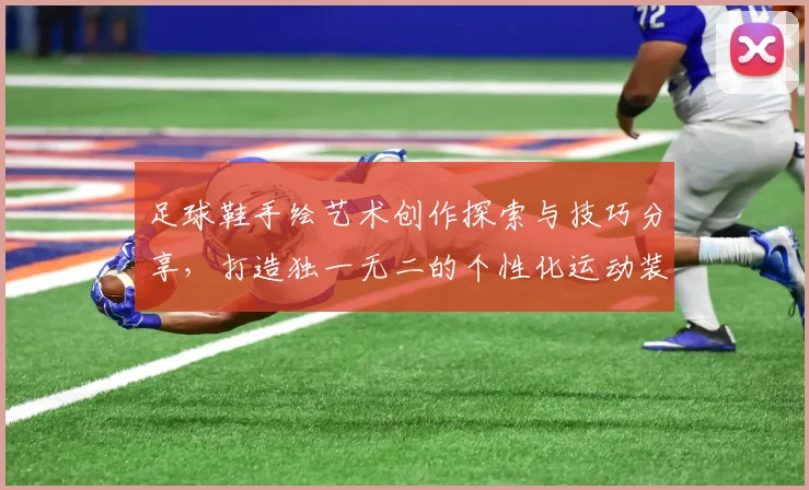 足球鞋手绘艺术创作探索与技巧分享，打造独一无二的个性化运动装备