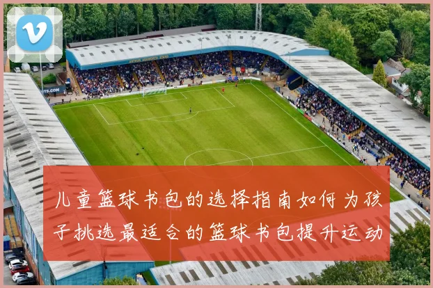 儿童篮球书包的选择指南如何为孩子挑选最适合的篮球书包提升运动乐趣与学习体验