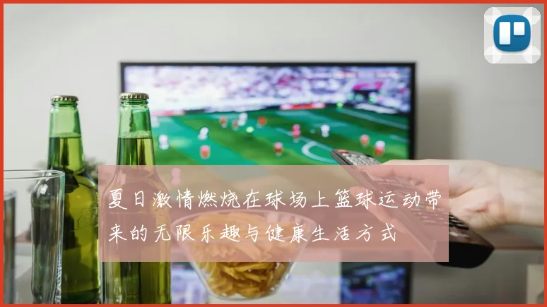 夏日激情燃烧在球场上篮球运动带来的无限乐趣与健康生活方式