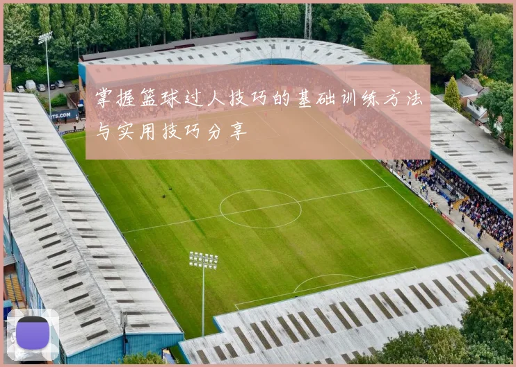 掌握篮球过人技巧的基础训练方法与实用技巧分享