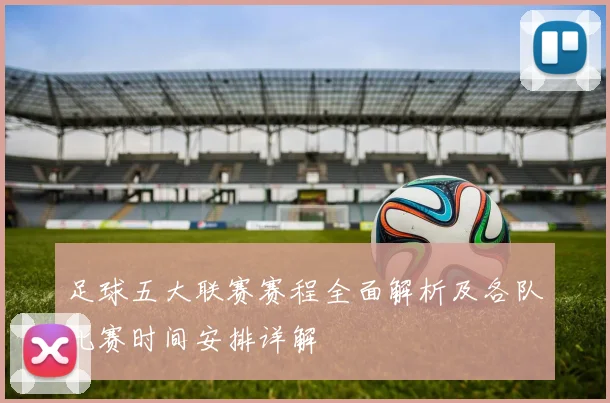 足球五大联赛赛程全面解析及各队比赛时间安排详解